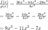 \frac{f(x)}{g(x)}  =  \frac{ {36x}^{5} -  {44x}^{4}  -  {28x}^{3}  }{ {4x}^{2} }  \\  \\  =  \frac{ {36x}^{5} }{ {4x}^{2} }  -  \frac{ {44x}^{4} }{ {4x}^{2} }  -  \frac{ {28x}^{3} }{ {4x}^{2} }  \\  \\  =  {9x}^{3}  -  {11x}^{2}  - 7x