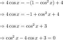 \Rightarrow 4 \cos x= - (1-\cos^2 x)+4\\\\\Rightarrow 4 \cos x= - 1+\cos^2 x+4\\\\\Rightarrow 4 \cos x= \cos^2 x+3\\\\\Rightarrow  \cos^2 x-4 \cos x+3=0\\\\