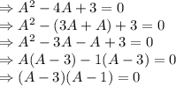\Rightarrow A^2-4A+3=0 \\ \Rightarrow A^2-(3A+A)+3=0 \\\Rightarrow A^2-3A-A+3=0\\\Rightarrow A(A-3)-1(A-3)=0\\\Rightarrow (A-3)(A-1)=0 \\