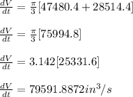 \frac{dV}{dt} = \frac{\pi}{3}  [47480.4+28514.4]\\\\\frac{dV}{dt} = \frac{\pi}{3}  [75994.8]\\\\ \frac{dV}{dt} = 3.142 [25331.6]\\\\ \frac{dV}{dt} =79591.8872  in^3/s