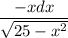 \dfrac{-xdx}{ \sqrt{25-x^2}}}