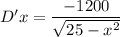 D' x = \dfrac{-1200}{\sqrt{25-x^2 } }