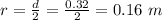 r =  \frac{d}{2} =  \frac{0.32}{2}  =  0.16 \ m