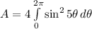 A = 4\int\limits^{2\pi}_{0} {\sin^{2}5\theta} \, d\theta
