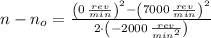 n-n_{o} = \frac{\left(0\,\frac{rev}{min} \right)^{2}-\left(7000\,\frac{rev}{min} \right)^{2}}{2\cdot \left(-2000\,\frac{rev}{min^{2}} \right)}