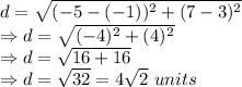 d = \sqrt{(-5-(-1))^2+(7-3)^2}\\\Rightarrow d = \sqrt{(-4)^2+(4)^2}\\\Rightarrow d =\sqrt{16+16}\\\Rightarrow d =\sqrt{32} = 4\sqrt2\ units