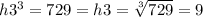 h {3}^{3}  = 729 = h3 =  \sqrt[3]{729}  = 9