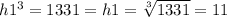 h {1}^{3}  = 1331 = h1 =  \sqrt[3]{1331}  = 11