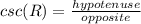 csc (R) = \frac{hypotenuse}{opposite}