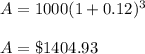 A = 1000(1 + 0.12)^3 \\\\A =  \$ 1404.93