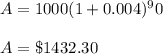 A = 1000(1 + 0.004)^90 \\\\A =  \$ 1432.30