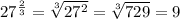 27^{\frac{2}{3} } =\sqrt[3]{27^{2}} =\sqrt[3]{729} }=9