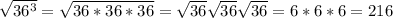 \sqrt{36^{3} } =\sqrt{36*36*36} =\sqrt{36} \sqrt{36}  \sqrt{36} =6*6*6=216