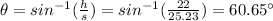 \theta=sin^{-1}(\frac{h}{s})=sin^{-1}(\frac{22}{25.23})=60.65\°