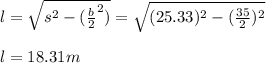 l=\sqrt{s^2-(\frac{b}{2}^2)}=\sqrt{(25.33)^2-(\frac{35}{2})^2}\\\\l=18.31m