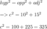 hyp^2 = opp^2 + adj^2\\\\= c^2 = 10^2 + 15^2\\\\c^2 = 100 + 225 = 325\\\\
