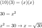 (10)(3)=(x)(x)\\\\30=x^2\\\\x^2=30\to x=\sqrt{30}