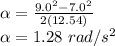 \alpha = \frac{9.0^2- 7.0^2}{2(12.54)}\\\alpha = 1.28\ rad/s^{2}