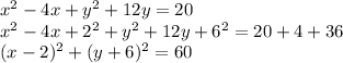 x^2 - 4x + y^2 + 12y = 20\\x^2 - 4x + 2^2 + y^2 + 12y + 6^2 = 20 + 4 + 36\\(x-2)^2 + (y+6)^2 = 60\\