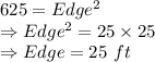 625 = Edge^2\\\Rightarrow Edge^2 =25 \times 25\\\Rightarrow Edge = 25\ ft