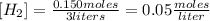 [H_{2} ]=\frac{0.150 moles}{3 liters}=0.05 \frac{moles}{liter}