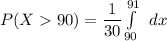 P(X 90) =   {\dfrac{1}{30} \int\limits^{91}_{90} \  \, dx