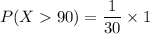 P(X 90) =   {\dfrac{1}{30} \times 1