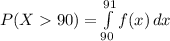 P(X 90) = \int\limits^{91}_{90} {f(x)} \, dx