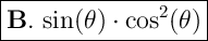 \Large \boxed{\bold{B.} \ \mathrm{sin(\theta)  \cdot cos^2(\theta) }}