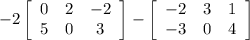 -2\left[\begin{array}{ccc}0&2&-2\\5&0&3\end{array}\right] -\left[\begin{array}{ccc}-2&3&1\\-3&0&4\end{array}\right]