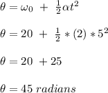 \theta = \omega_0 \  + \ \frac{1}{2} \alpha t^2\\\\\theta = 20 \ + \ \frac{1}{2} *(2)*5^2\\\\\theta = 20 \ + 25\\\\ \theta = 45 \ radians
