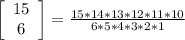 \left[\begin{array}{c}15&6&\end{array}\right] = \frac{15 * 14 * 13 * 12 * 11 *10}{6 * 5 * 4 * 3 * 2 * 1}