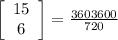 \left[\begin{array}{c}15&6&\end{array}\right] = \frac{3603600}{720}