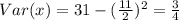Var(x) = 31-(\frac{11}{2})^2 = \frac{3}{4}