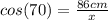 cos (70) = \frac{86 cm}{x}