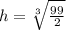 h= \sqrt[3]{\frac{99}{2} }