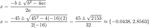 x=\dfrac{-b\pm\sqrt{b^2-4ac}}{2a}\\\\x=\dfrac{-45\pm\sqrt{45^2-4(-16)(2)}}{2(-16)}=\dfrac{45\pm\sqrt{2153}}{32}\approx\{-0.0438,2.8563\}