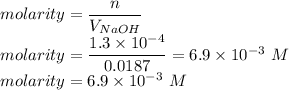 molarity =\dfrac{n}{V_{NaOH}}\\molarity =\dfrac{1.3\times 10^{-4}}{0.0187}=6.9\times 10^{-3}\ M\\molarity =6.9\times 10^{-3}\ M\\