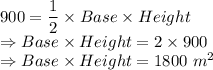 900 = \dfrac{1}{2} \times Base \times Height\\\Rightarrow Base \times Height = 2 \times 900\\\Rightarrow Base \times Height = 1800\ m^2