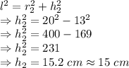 l^2 = r_2^2+h_2^2\\\Rightarrow h_2^2 = 20^2-13^2\\\Rightarrow h_2^2 = 400-169\\\Rightarrow h_2^2 = 231\\\Rightarrow h_2=15.2\ cm \approx 15\ cm