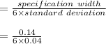= \frac{specification\ width}{6 \times standard\ deviation}\\\\= \frac{0.14}{6\times 0.04}