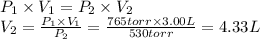 P_1 \times V_1 =  P_2 \times V_2\\V_2 = \frac{P_1 \times V_1}{P_2} = \frac{765torr \times 3.00L}{530torr} = 4.33 L