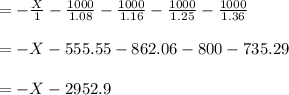 = -\frac{X}{1}-\frac{1000}{1.08}-\frac{1000}{1.16}-\frac{1000}{1.25}-\frac{1000}{1.36}\\\\= -X -555.55-862.06-800-735.29\\\\=-X -2952.9