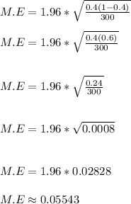 M.E = 1.96*\sqrt{\frac{0.4(1-0.4)}{300} }\\ \\M.E = 1.96*\sqrt{\frac{0.4(0.6)}{300} }\\\\\\M.E = 1.96*\sqrt{\frac{0.24}{300} }\\\\\\M.E = 1.96*\sqrt{0.0008}\\\\\\M.E = 1.96*0.02828\\\\M.E \approx 0.05543