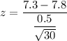 z = \dfrac{7.3- 7.8}{\dfrac{0.5}{\sqrt{30}}}