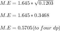 M.E = 1.645*\sqrt{0.1203} \\\\M.E = 1.645*0.3468\\\\M.E = 0.5705 (to\ four\ dp)