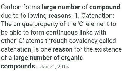 Discuss the reason for the presence of large number of organic compounds