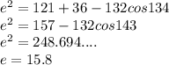 e^{2} =121+36-132cos134\\e^2=157-132cos143\\e^2=248.694....\\e=15.8