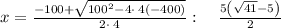 x=\frac{-100+\sqrt{100^2-4\cdot \:4\left(-400\right)}}{2\cdot \:4}:\quad \frac{5\left(\sqrt{41}-5\right)}{2}