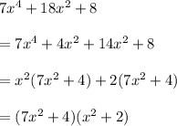 7x^4+18x^2+8\\\\=7x^4+4x^2+14x^2+8\\\\=x^2(7x^2+4)+2(7x^2+4)\\\\=(7x^2+4)(x^2+2)